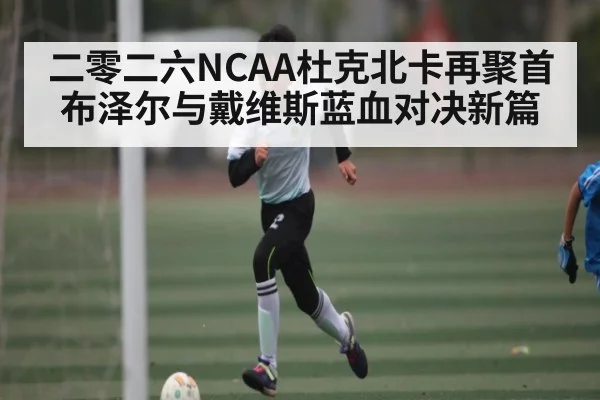 二零二六NCAA杜克北卡再聚首 布泽尔与戴维斯蓝血对决新篇
