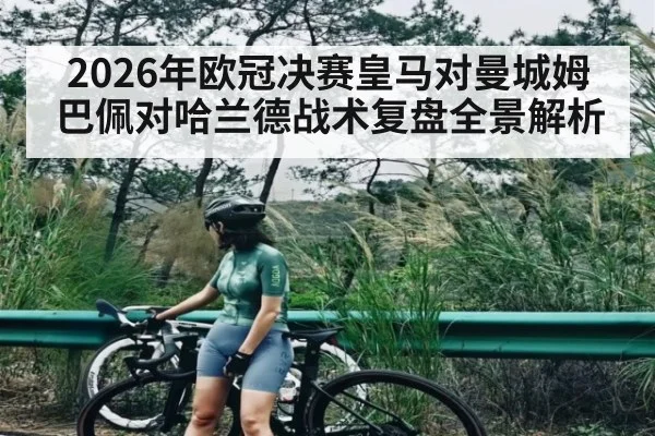 2026年欧冠决赛皇马对曼城姆巴佩对哈兰德战术复盘全景解析